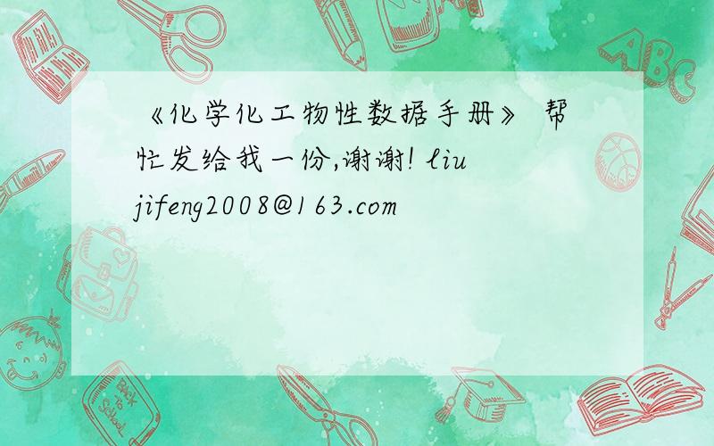 《化学化工物性数据手册》 帮忙发给我一份,谢谢! liujifeng2008@163.com