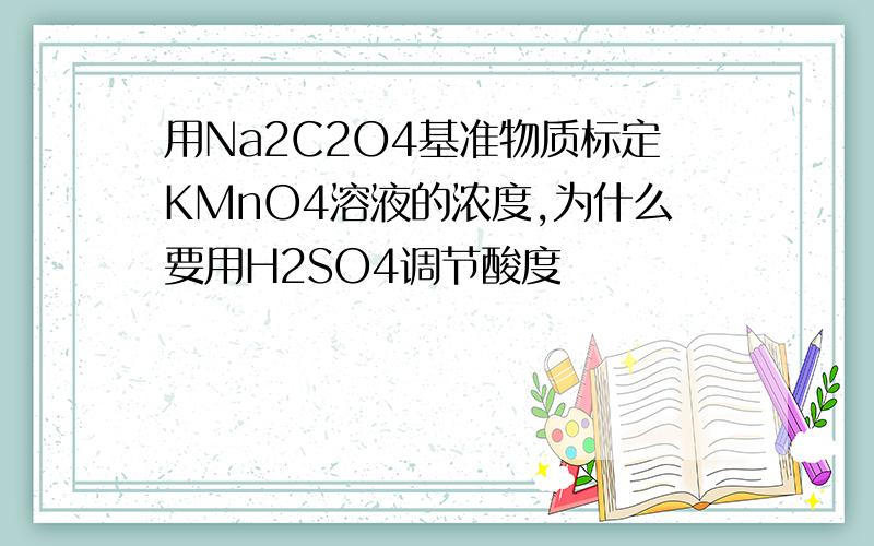 用Na2C2O4基准物质标定KMnO4溶液的浓度,为什么要用H2SO4调节酸度