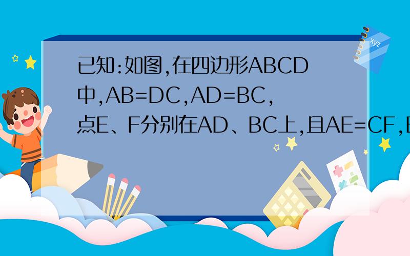 已知:如图,在四边形ABCD中,AB=DC,AD=BC,点E、F分别在AD、BC上,且AE=CF,EF交BD于点O,求证：O是BD的中点