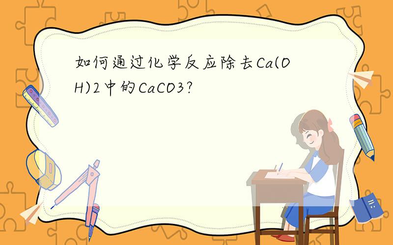 如何通过化学反应除去Ca(OH)2中的CaCO3?