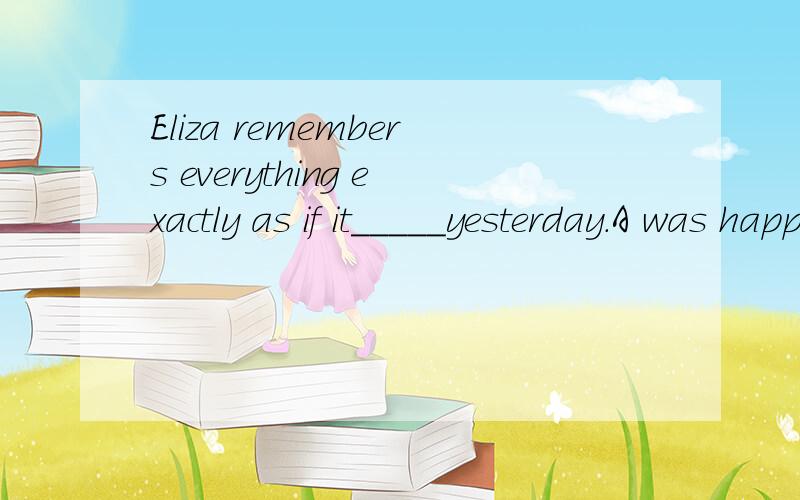 Eliza remembers everything exactly as if it_____yesterday.A was happeningB happensC has happenedD happened此题答案为D,如何解析呢?