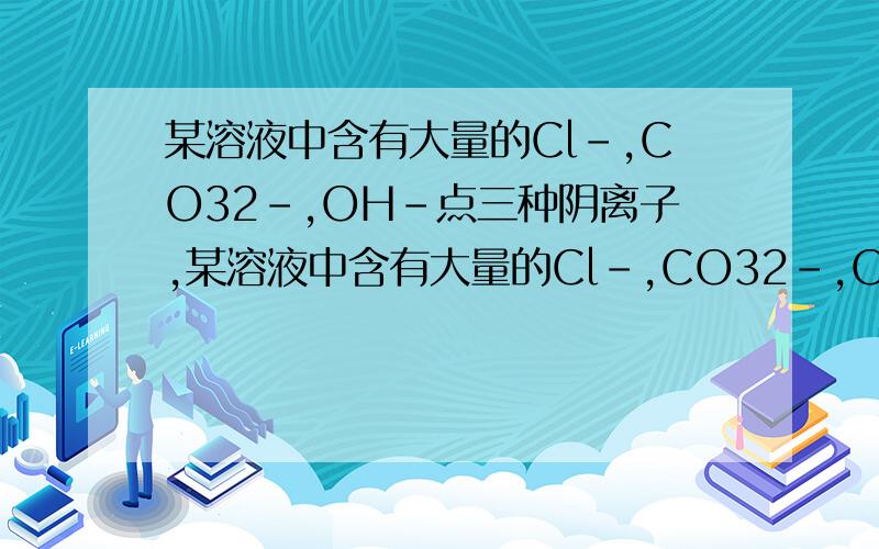 某溶液中含有大量的Cl-,CO32-,OH-点三种阴离子,某溶液中含有大量的Cl-,CO32-,OH-点三种阴离子,如果只取一次该溶液就能分别将三种阴离子依次检验出来,下列实验操作顺序正确的是A.滴加Ba(NO3)2溶