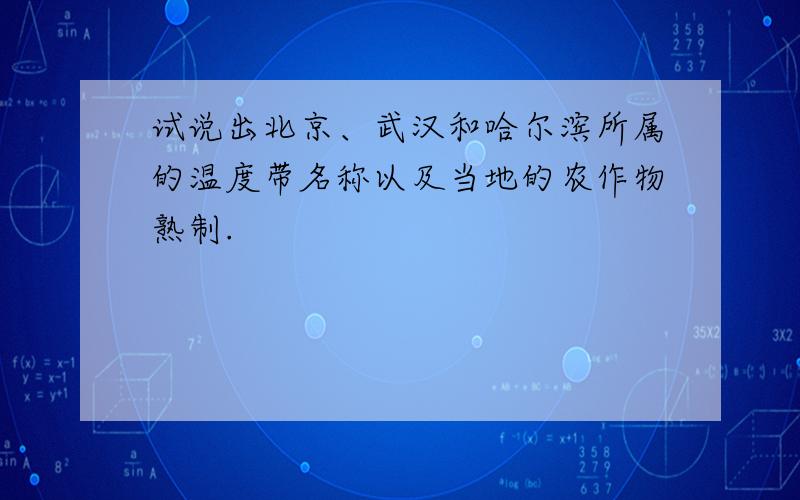 试说出北京、武汉和哈尔滨所属的温度带名称以及当地的农作物熟制.