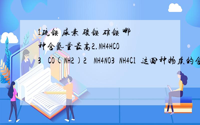 1硫铵 尿素 碳铵 硝铵 哪种含氮量最高2.NH4HCO3   CO(NH2)2   NH4NO3  NH4Cl  这四种物质的含氮量分别为多少速度 在线等