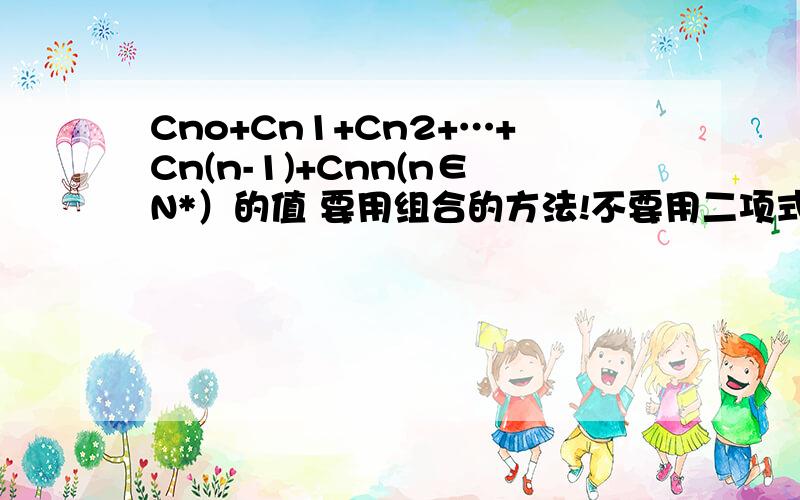 Cno+Cn1+Cn2+…+Cn(n-1)+Cnn(n∈N*）的值 要用组合的方法!不要用二项式!