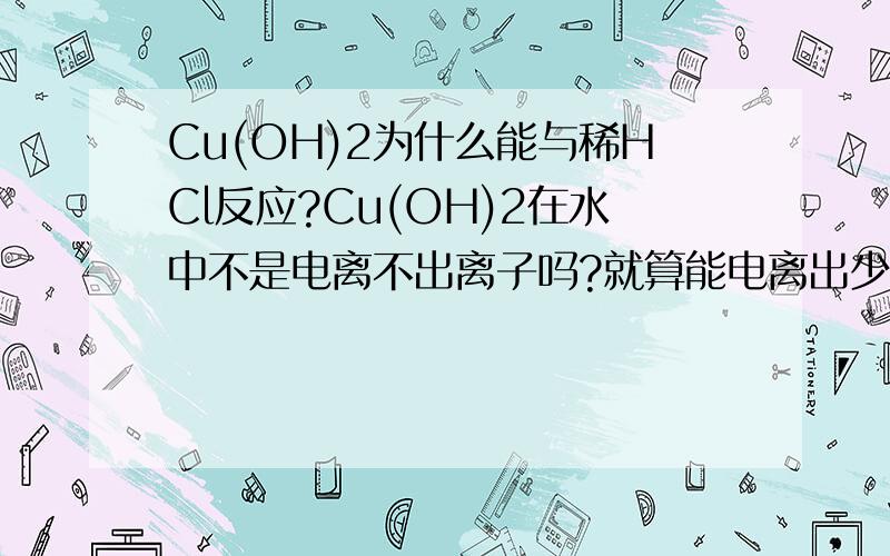 Cu(OH)2为什么能与稀HCl反应?Cu(OH)2在水中不是电离不出离子吗?就算能电离出少量,但加入足够的稀HCl还是能全部反应,为什么?
