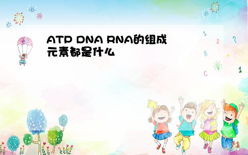 ATP DNA RNA的组成元素都是什么