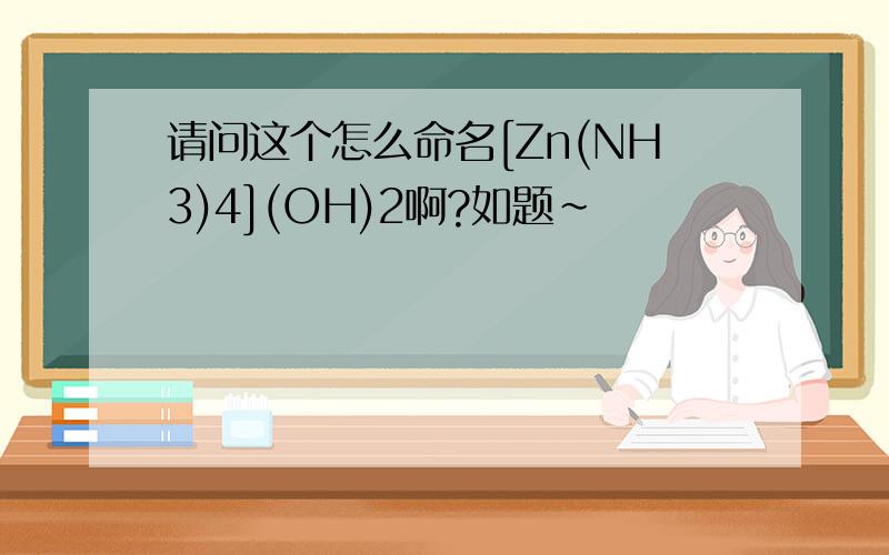请问这个怎么命名[Zn(NH3)4](OH)2啊?如题~