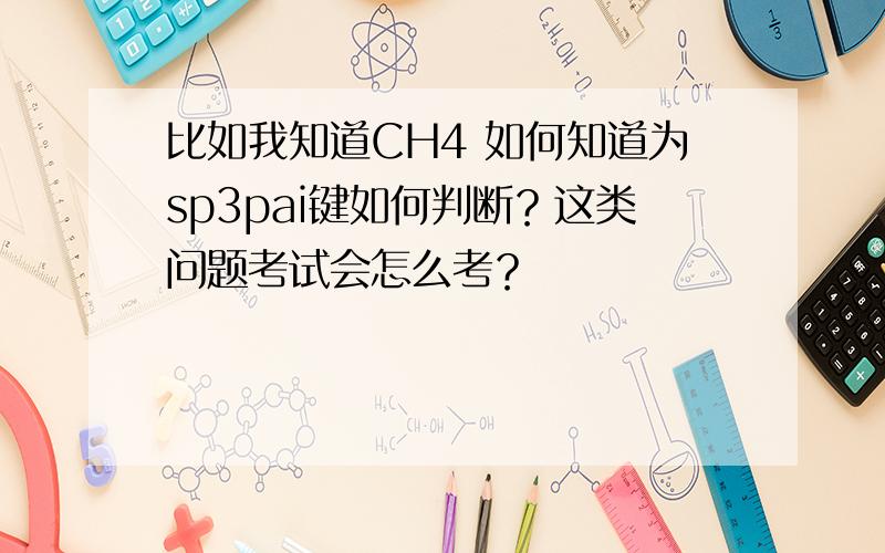 比如我知道CH4 如何知道为sp3pai键如何判断？这类问题考试会怎么考？