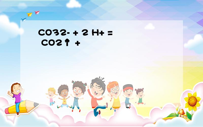 CO32- + 2 H+ = CO2↑ +