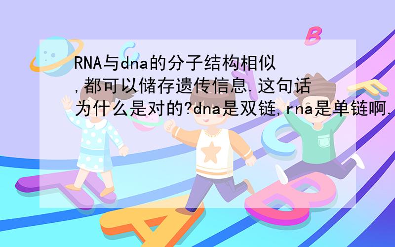 RNA与dna的分子结构相似,都可以储存遗传信息.这句话为什么是对的?dna是双链,rna是单链啊.