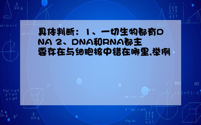 具体判断：1、一切生物都有DNA 2、DNA和RNA都主要存在与细胞核中错在哪里,举例