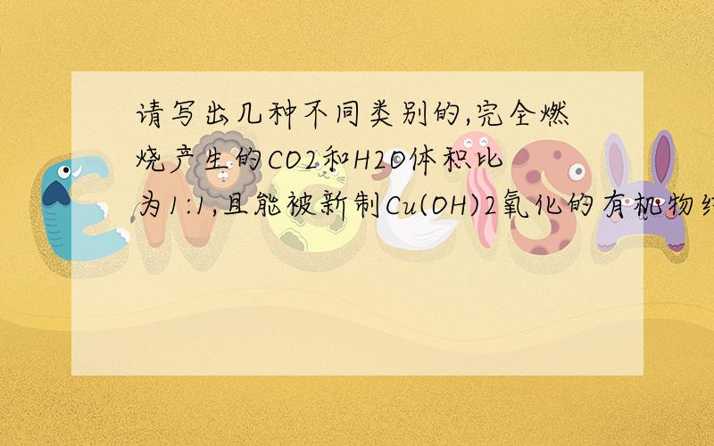 请写出几种不同类别的,完全燃烧产生的CO2和H2O体积比为1:1,且能被新制Cu(OH)2氧化的有机物结构简式