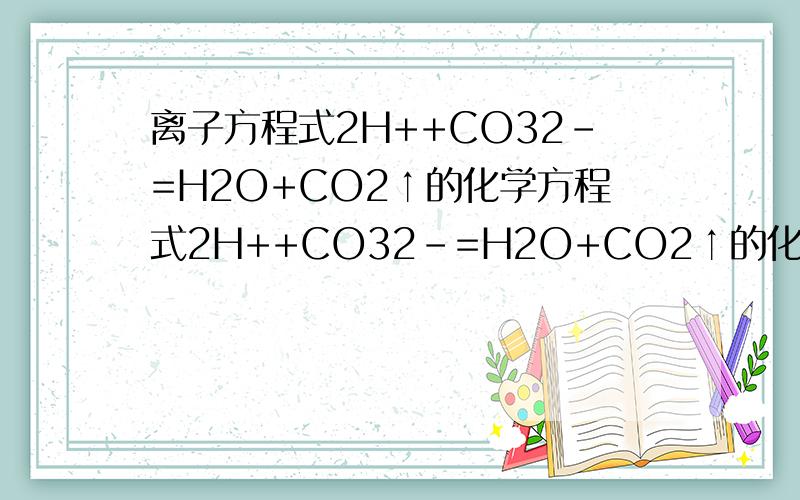离子方程式2H++CO32-=H2O+CO2↑的化学方程式2H++CO32-=H2O+CO2↑的化学方程式