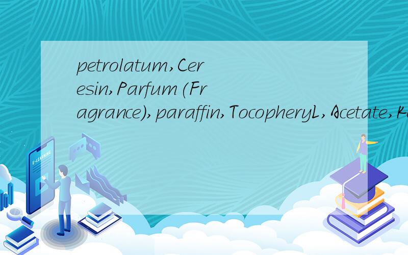 petrolatum,Ceresin,Parfum(Fragrance),paraffin,TocopheryL,Acetate,Kernel,0iL,Hydr0genate,vegetabLe,0il,Sorbitan,Tristearate是什么意思