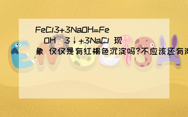 FeCl3+3NaOH=Fe（OH）3↓+3NaCl 现象 仅仅是有红褐色沉淀吗?不应该还有溶液由黄色变为无色吗?