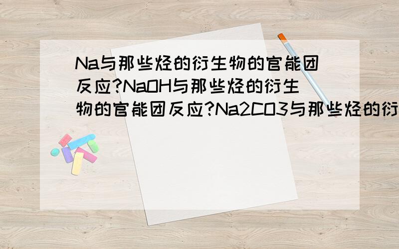 Na与那些烃的衍生物的官能团反应?NaOH与那些烃的衍生物的官能团反应?Na2CO3与那些烃的衍生物的官能团反应?NaHCO3与那些烃的衍生物的官能团反应?