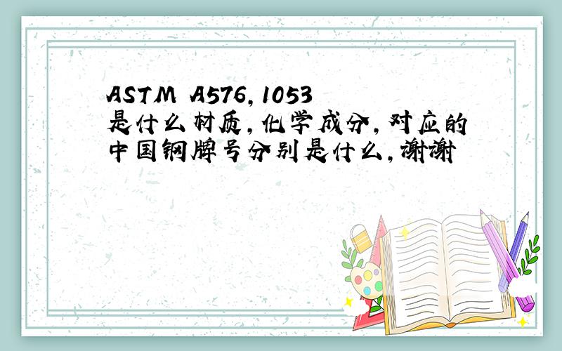 ASTM A576,1053是什么材质,化学成分,对应的中国钢牌号分别是什么,谢谢