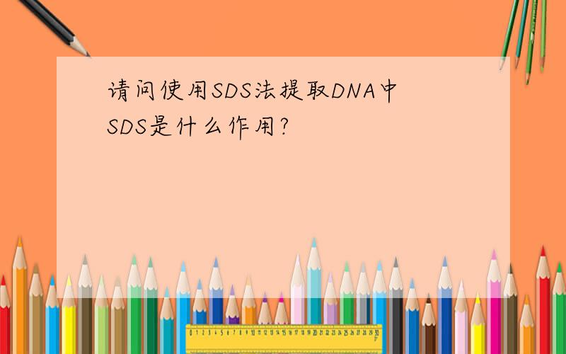 请问使用SDS法提取DNA中SDS是什么作用?