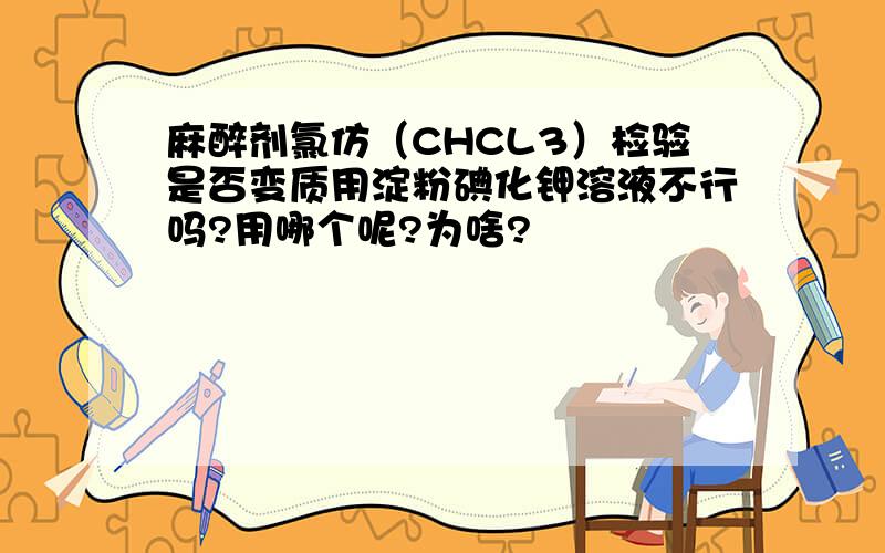 麻醉剂氯仿（CHCL3）检验是否变质用淀粉碘化钾溶液不行吗?用哪个呢?为啥?