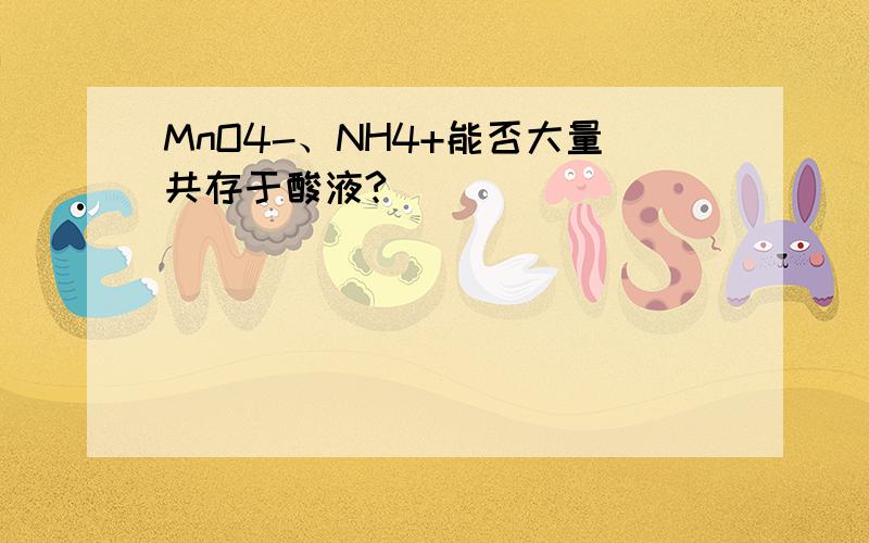 MnO4-、NH4+能否大量共存于酸液?