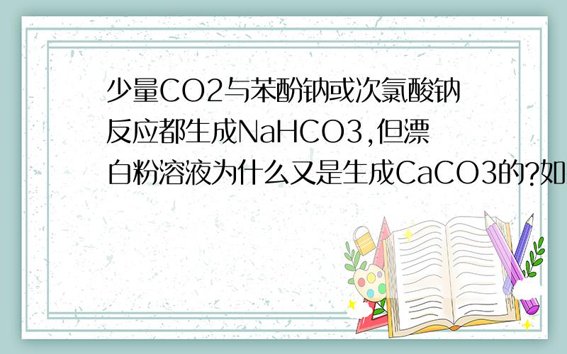 少量CO2与苯酚钠或次氯酸钠反应都生成NaHCO3,但漂白粉溶液为什么又是生成CaCO3的?如果少量CO2与硅酸钠反应生成的是碳酸钠还是碳酸氢钠?