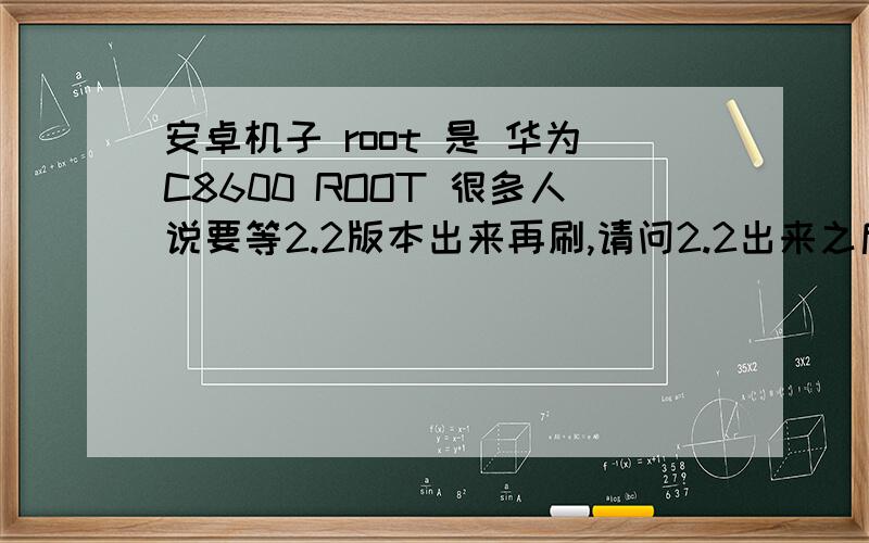 安卓机子 root 是 华为C8600 ROOT 很多人说要等2.2版本出来再刷,请问2.2出来之后再刷好在哪里?现在又必要刷吗,我的机子都装不下程序了,说内存满了,为什么安卓的程序不能按到内存卡里呢?
