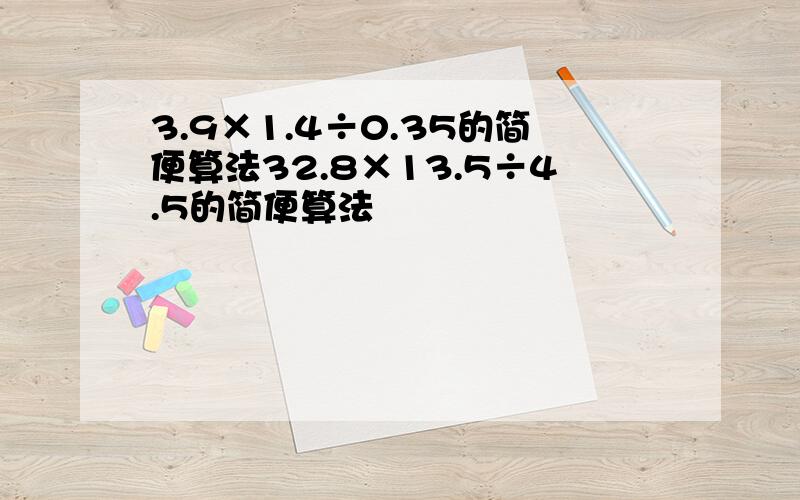 3.9×1.4÷0.35的简便算法32.8×13.5÷4.5的简便算法