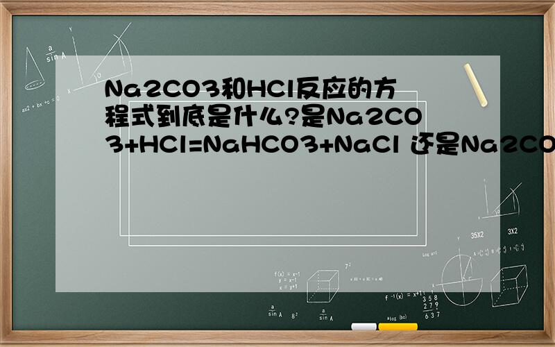 Na2CO3和HCl反应的方程式到底是什么?是Na2CO3+HCl=NaHCO3+NaCl 还是Na2CO3+2HCl=2NaCl+H2O+CO2