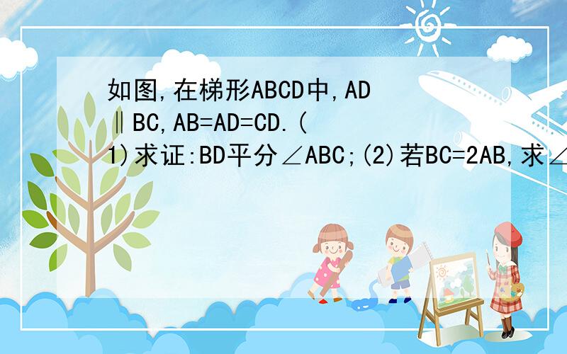 如图,在梯形ABCD中,AD‖BC,AB=AD=CD.(1)求证:BD平分∠ABC;(2)若BC=2AB,求∠C的度