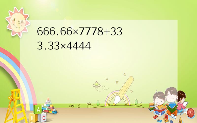 666.66×7778+333.33×4444