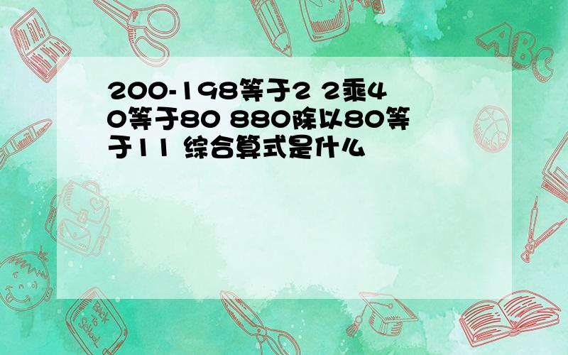200-198等于2 2乘40等于80 880除以80等于11 综合算式是什么