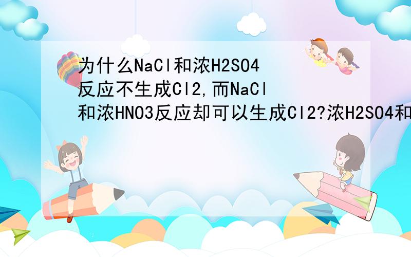 为什么NaCl和浓H2SO4反应不生成Cl2,而NaCl和浓HNO3反应却可以生成Cl2?浓H2SO4和浓HNO3都具有强氧化性啊,为什么呢?