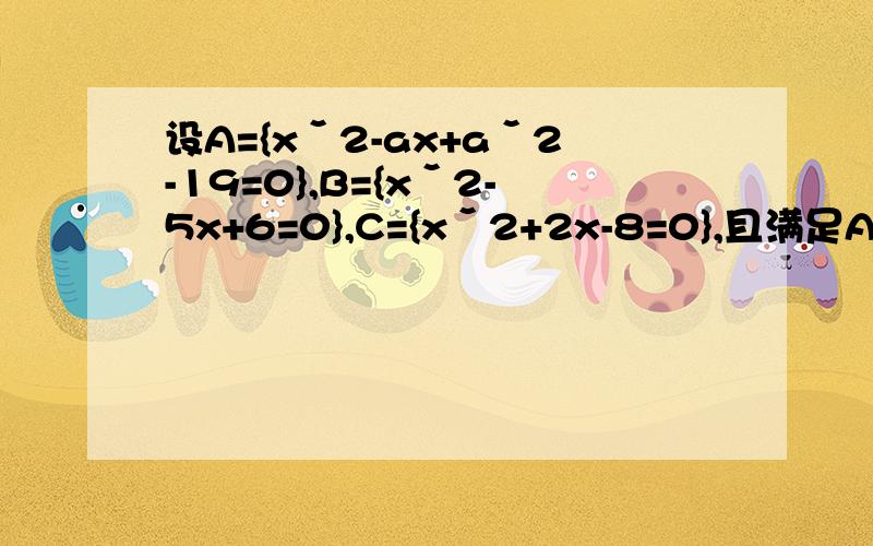 设A={xˇ2-ax+aˇ2-19=0},B={xˇ2-5x+6=0},C={xˇ2+2x-8=0},且满足A∩B≠空集,A∩C=空集,求a的值.