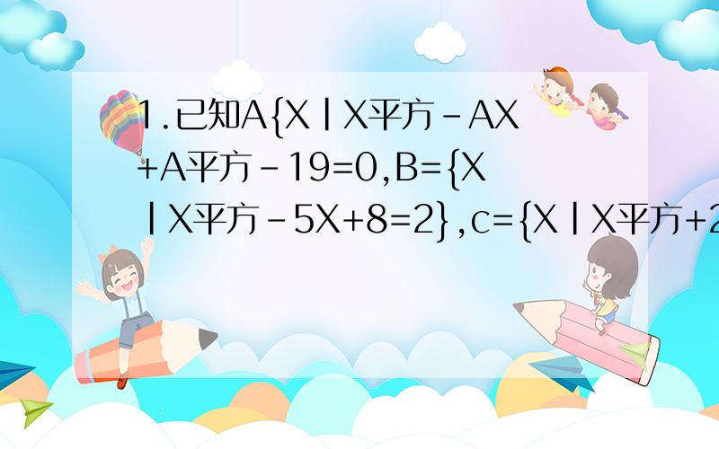 1.已知A{X|X平方-AX+A平方-19=0,B={X|X平方-5X+8=2},c={X|X平方+2X-8=0,若空集是A∩B的真子集,且A∩C=集,求A的值.2.设集合A={X|X平方+（P+2)X+1=0},且A∩{X|X>0}等于空集,求实数P的取值范围.1题中 且A∩C=空集