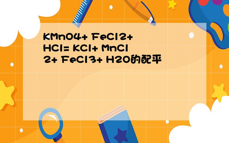 KMnO4+ FeCl2+ HCl= KCl+ MnCl2+ FeCl3+ H2O的配平