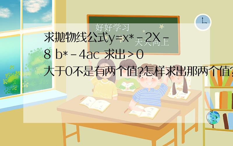 求抛物线公式y=x*-2X-8 b*-4ac 求出＞0 大于0不是有两个值?怎样求出那两个值?