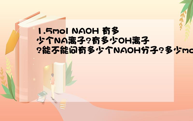 1.5mol NAOH 有多少个NA离子?有多少OH离子?能不能问有多少个NAOH分子?多少mol NAOH分子?
