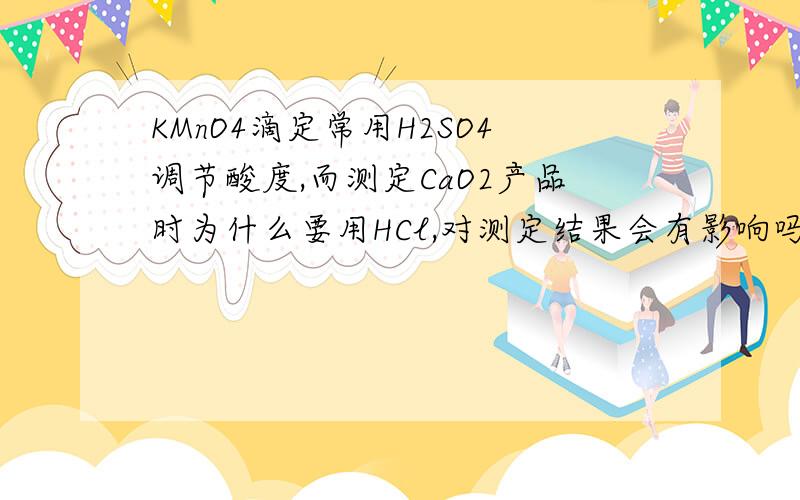 KMnO4滴定常用H2SO4调节酸度,而测定CaO2产品时为什么要用HCl,对测定结果会有影响吗?如何证实?