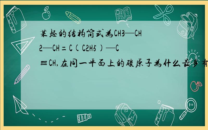某烃的结构简式为CH3—CH2—CH=C(C2H5)—C≡CH,在同一平面上的碳原子为什么最多有6个下面这两个CH3为什么不能和上面的6个C共面啊!C—C不是可以自由转动吗?就算以甲烷CH4为模本对照也肯定是可