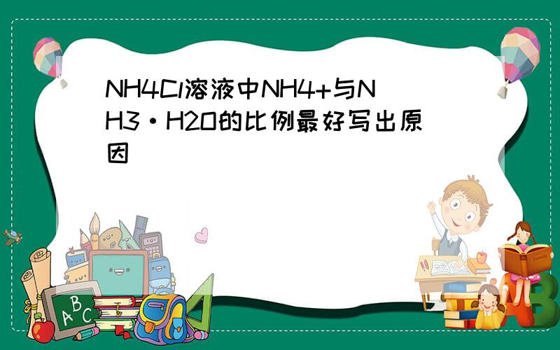 NH4Cl溶液中NH4+与NH3·H2O的比例最好写出原因