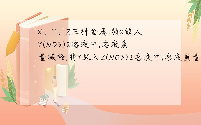 X、Y、Z三种金属,将X放入Y(NO3)2溶液中,溶液质量减轻,将Y放入Z(NO3)2溶液中,溶液质量增重,则X、Y、Z三种金属活动性顺序为
