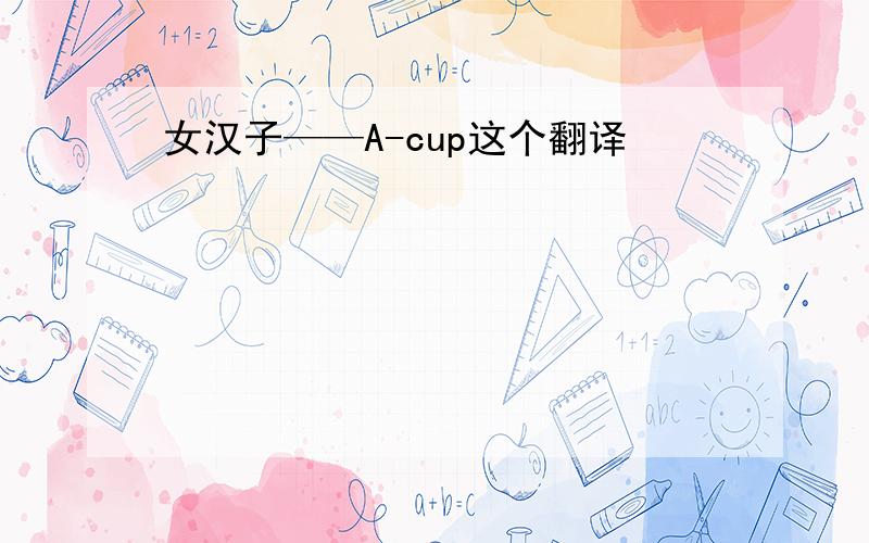 女汉子——A-cup这个翻译