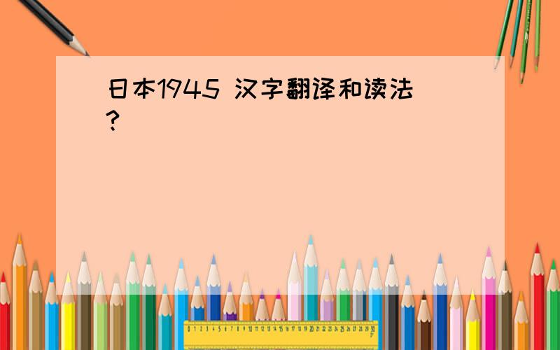日本1945 汉字翻译和读法?