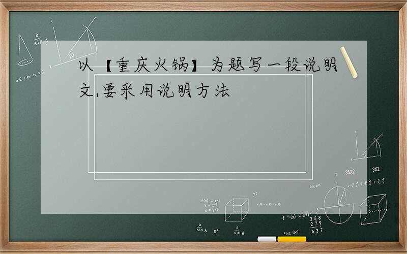 以【重庆火锅】为题写一段说明文,要采用说明方法