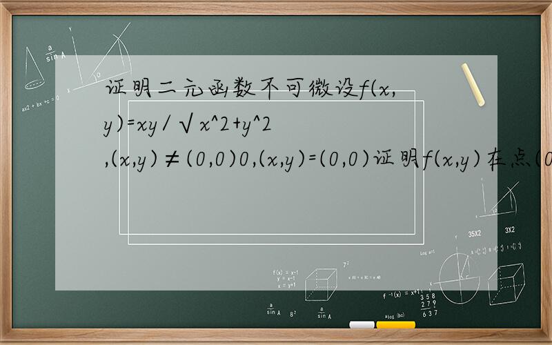 证明二元函数不可微设f(x,y)=xy/√x^2+y^2,(x,y)≠(0,0)0,(x,y)=(0,0)证明f(x,y)在点(0,0)不可微.