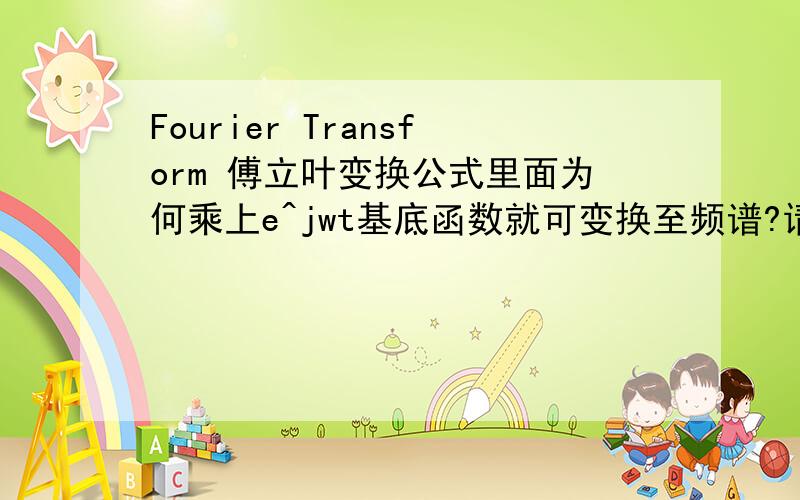 Fourier Transform 傅立叶变换公式里面为何乘上e^jwt基底函数就可变换至频谱?请问 傅立叶变换公式为什么把信号乘上e^-iwt就可以把信号转成频谱呢?
