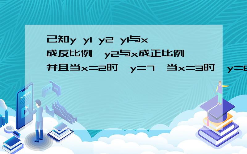 已知y y1 y2 y1与x成反比例,y2与x成正比例,并且当x=2时,y=7,当x=3时,y=8,求y与x的函数解析式