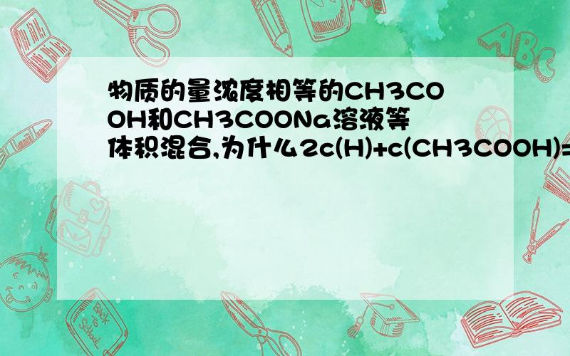 物质的量浓度相等的CH3COOH和CH3COONa溶液等体积混合,为什么2c(H)+c(CH3COOH)=c(CH3COO)+2c(OH)