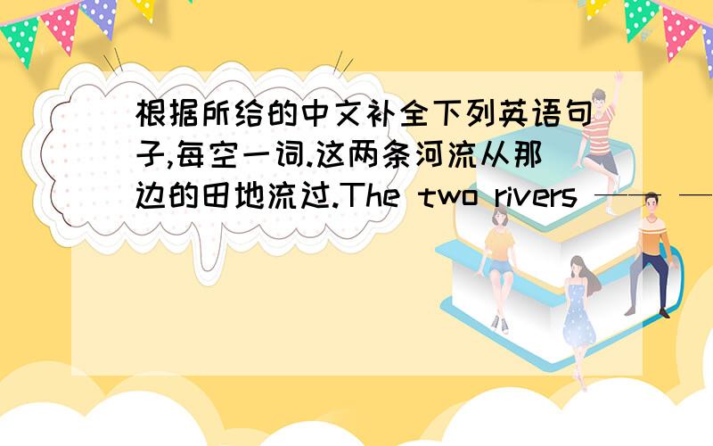 根据所给的中文补全下列英语句子,每空一词.这两条河流从那边的田地流过.The two rivers —— —— —— ——over there.她在许多孩子中很快就认出她的孩子._____ _____ _____ _____ among a lot of children q